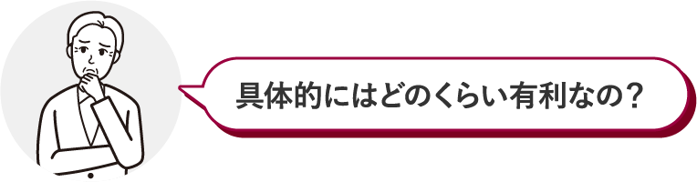 具体的にはどのくらい有利なの？