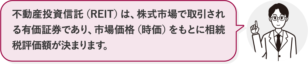 不動産投資信託（REIT）は、株式市場で取引される有価証券であり、市場価格（時価）をもとに相続税評価額が決まります。